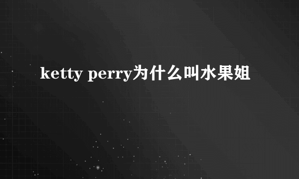 ketty perry为什么叫水果姐