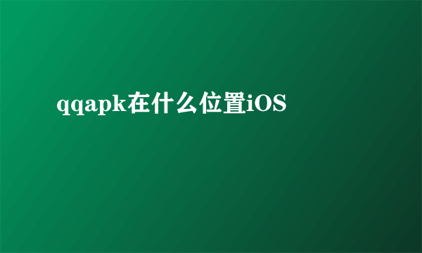 qqapk在什么位置iOS