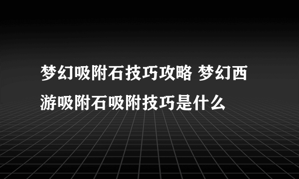 梦幻吸附石技巧攻略 梦幻西游吸附石吸附技巧是什么