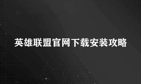 英雄联盟官网下载安装攻略