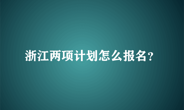 浙江两项计划怎么报名？