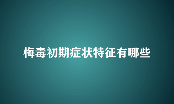 梅毒初期症状特征有哪些