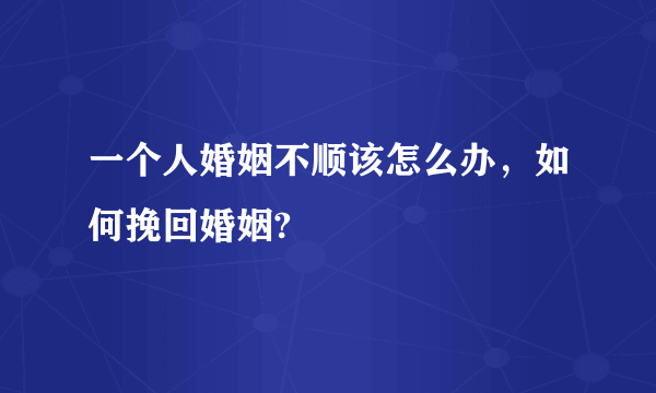 一个人婚姻不顺该怎么办，如何挽回婚姻?