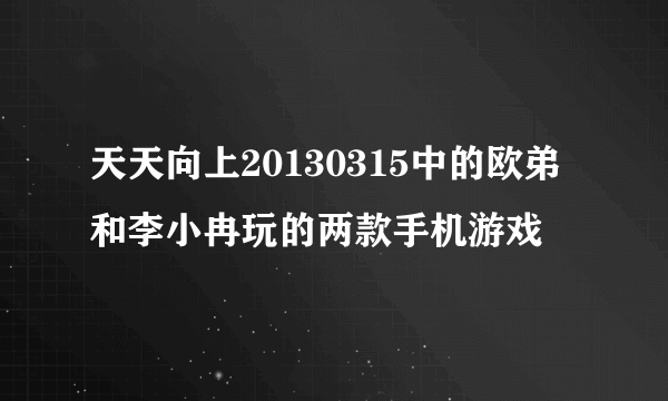 天天向上20130315中的欧弟和李小冉玩的两款手机游戏