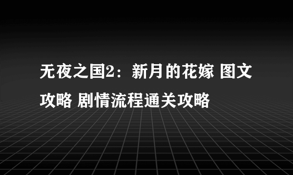 无夜之国2：新月的花嫁 图文攻略 剧情流程通关攻略