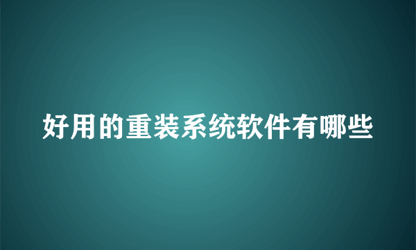 好用的重装系统软件有哪些