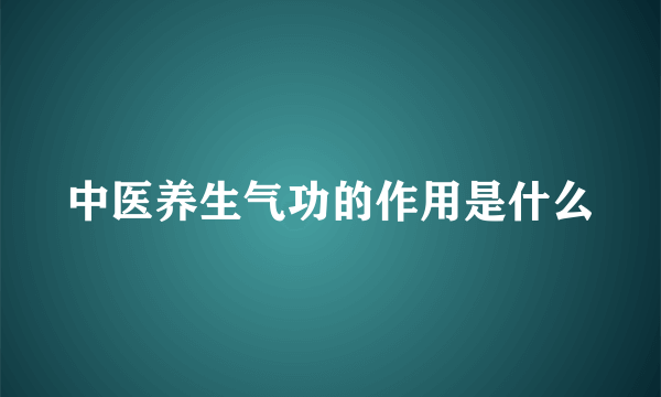 中医养生气功的作用是什么