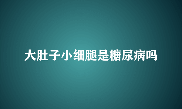 大肚子小细腿是糖尿病吗