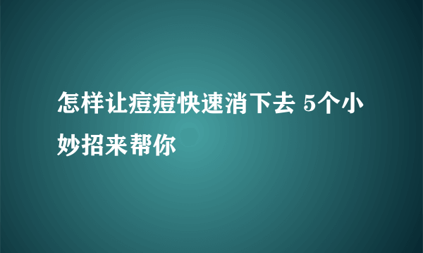 怎样让痘痘快速消下去 5个小妙招来帮你