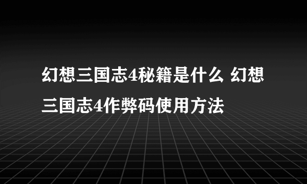 幻想三国志4秘籍是什么 幻想三国志4作弊码使用方法