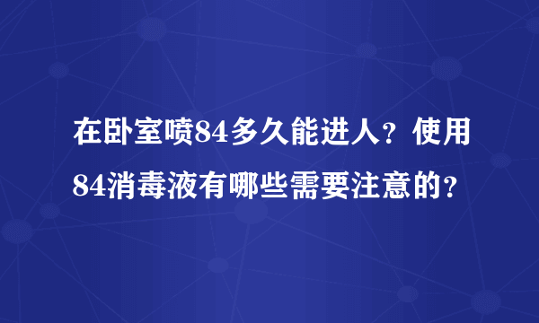 在卧室喷84多久能进人？使用84消毒液有哪些需要注意的？