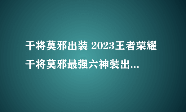 干将莫邪出装 2023王者荣耀干将莫邪最强六神装出装顺序推荐