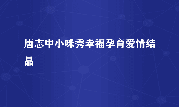 唐志中小咪秀幸福孕育爱情结晶