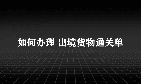 如何办理 出境货物通关单