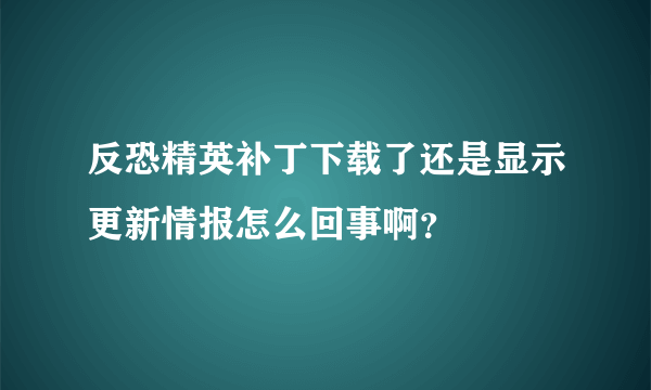 反恐精英补丁下载了还是显示更新情报怎么回事啊？