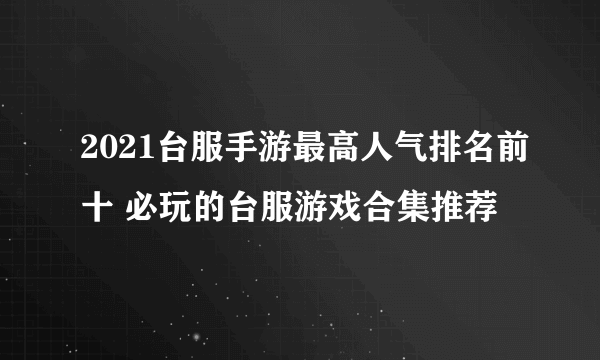 2021台服手游最高人气排名前十 必玩的台服游戏合集推荐