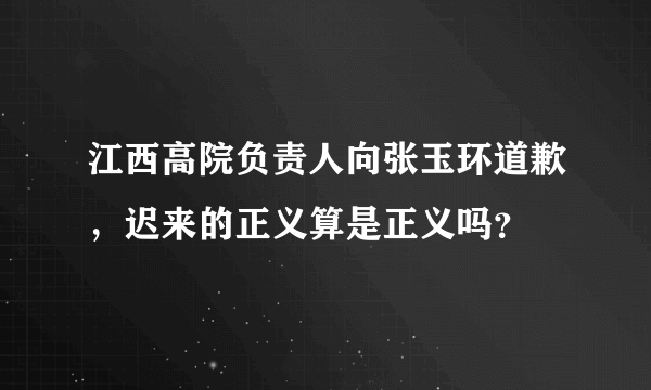 江西高院负责人向张玉环道歉，迟来的正义算是正义吗？