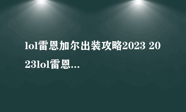 lol雷恩加尔出装攻略2023 2023lol雷恩加尔怎么出装