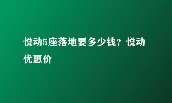 悦动5座落地要多少钱？悦动优惠价