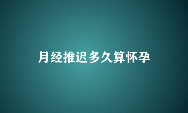 月经推迟多久算怀孕