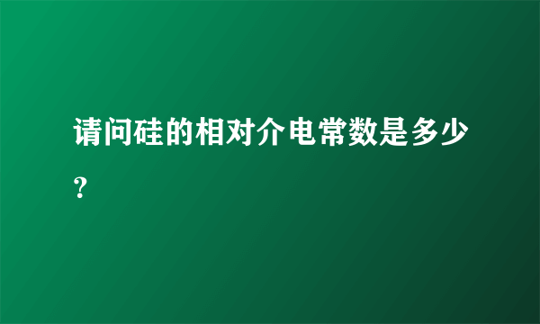 请问硅的相对介电常数是多少？