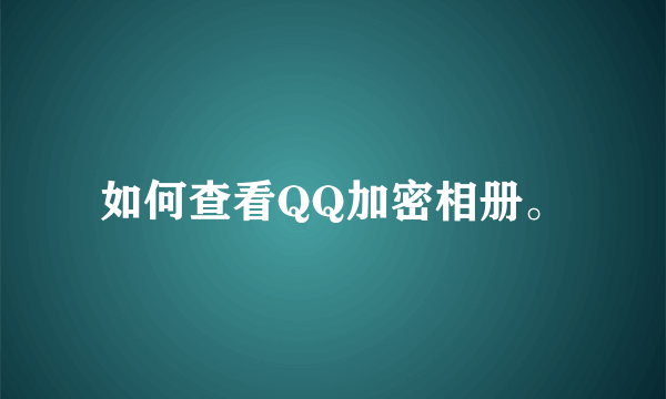 如何查看QQ加密相册。