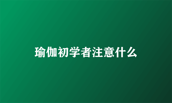 瑜伽初学者注意什么