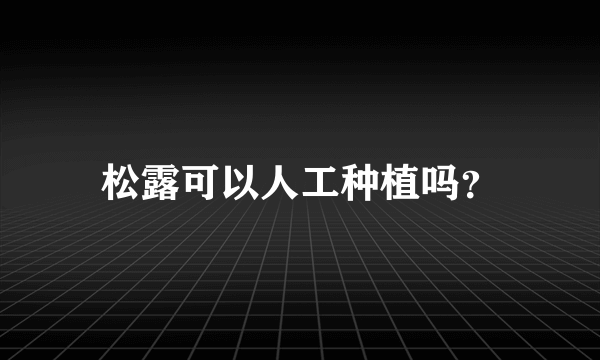 松露可以人工种植吗？