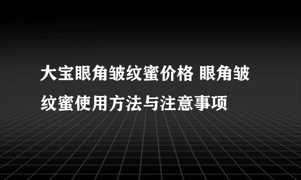 大宝眼角皱纹蜜价格 眼角皱纹蜜使用方法与注意事项