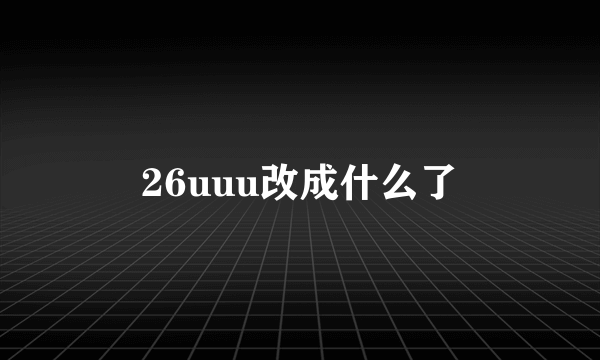 26uuu改成什么了