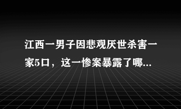 江西一男子因悲观厌世杀害一家5口，这一惨案暴露了哪些问题？