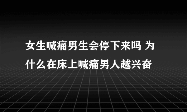 女生喊痛男生会停下来吗 为什么在床上喊痛男人越兴奋