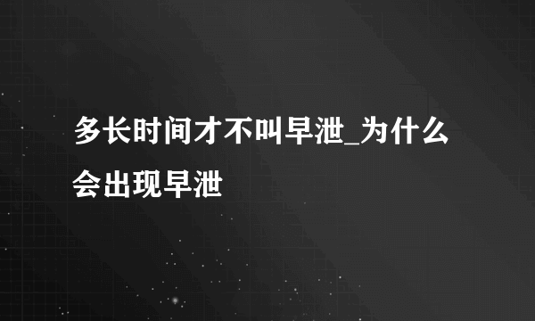 多长时间才不叫早泄_为什么会出现早泄