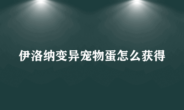 伊洛纳变异宠物蛋怎么获得