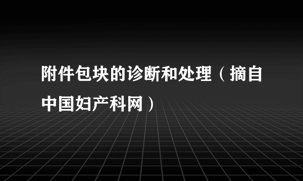 附件包块的诊断和处理（摘自中国妇产科网）