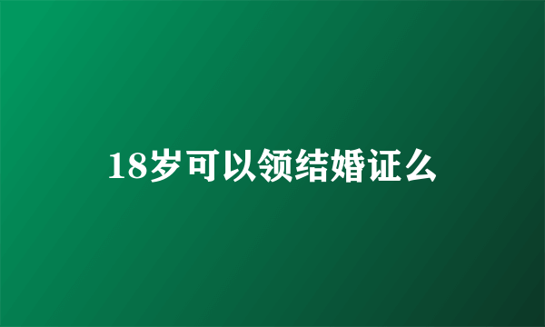 18岁可以领结婚证么