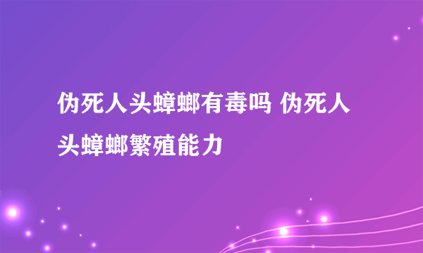 伪死人头蟑螂有毒吗 伪死人头蟑螂繁殖能力