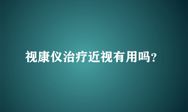 视康仪治疗近视有用吗？