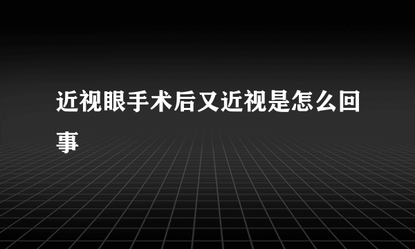 近视眼手术后又近视是怎么回事