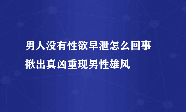 男人没有性欲早泄怎么回事 揪出真凶重现男性雄风