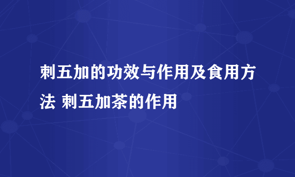 刺五加的功效与作用及食用方法 刺五加茶的作用