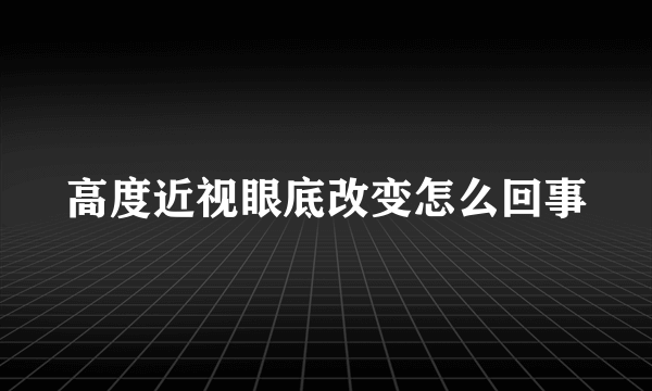 高度近视眼底改变怎么回事