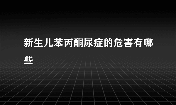 新生儿苯丙酮尿症的危害有哪些