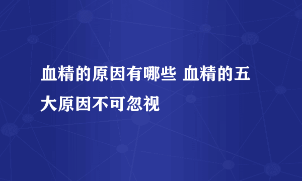 血精的原因有哪些 血精的五大原因不可忽视