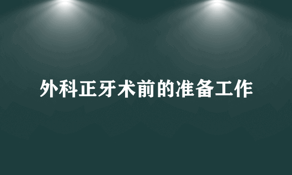 外科正牙术前的准备工作