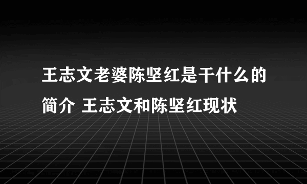 王志文老婆陈坚红是干什么的简介 王志文和陈坚红现状