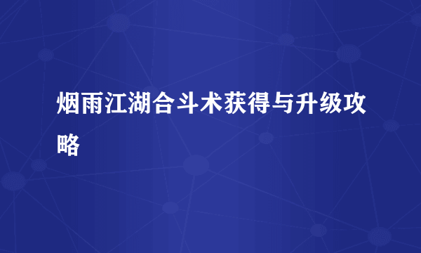 烟雨江湖合斗术获得与升级攻略