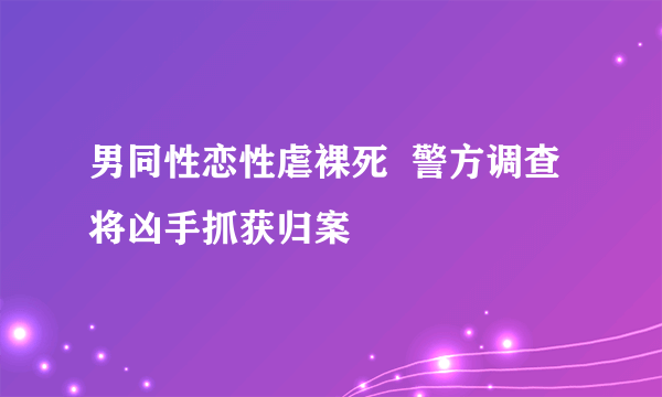 男同性恋性虐裸死  警方调查将凶手抓获归案