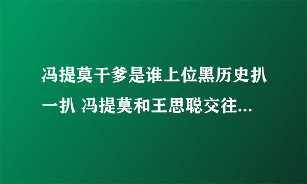 冯提莫干爹是谁上位黑历史扒一扒 冯提莫和王思聪交往过是真的吗