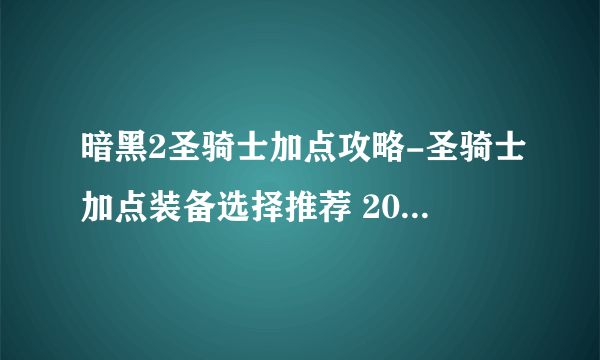 暗黑2圣骑士加点攻略-圣骑士加点装备选择推荐 2023推荐